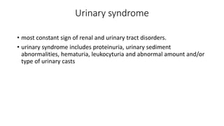 Urinary syndrome
• most constant sign of renal and urinary tract disorders.
• urinary syndrome includes proteinuria, urina...