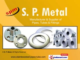 Manufacturer & Supplier of
                                      Pipes, Tubes & Fittings




© S. P. Metal, All Rights Reserved


            www.stainlesssteel-pipes-tube.com
 