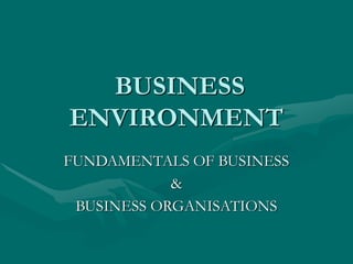 BUSINESS
ENVIRONMENT
FUNDAMENTALS OF BUSINESS
&
BUSINESS ORGANISATIONS
 