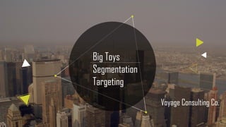 Big Toys
Segmentation
Targeting
Voyage Consulting Co.
 