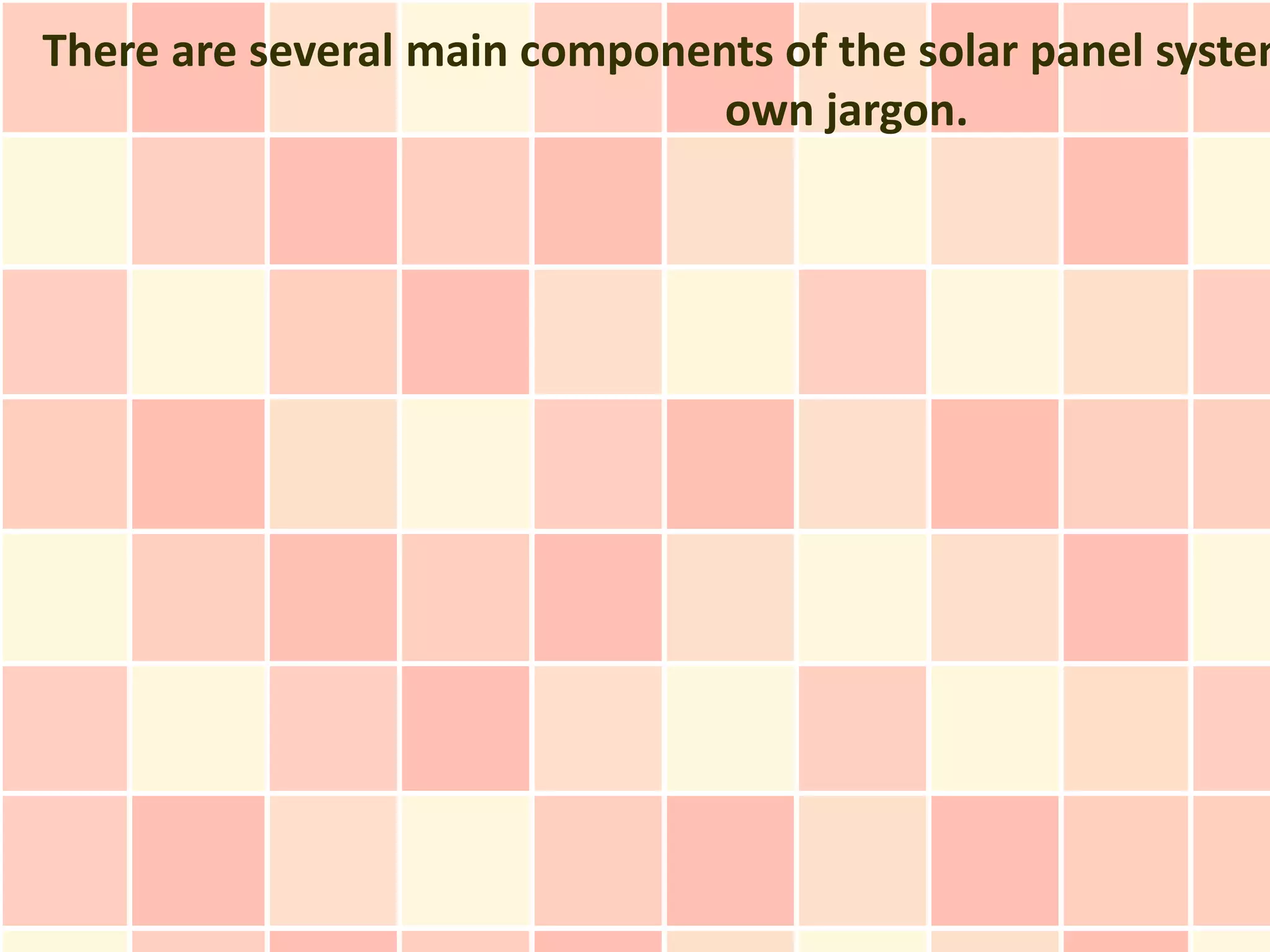 There are several main components of the solar panel system
                               own jargon.
 