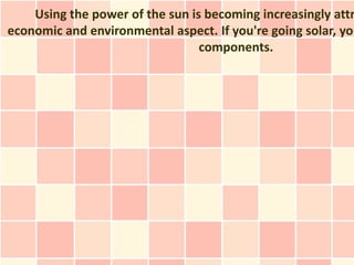 Using the power of the sun is becoming increasingly attr
economic and environmental aspect. If you're going solar, you
                                 components.
 