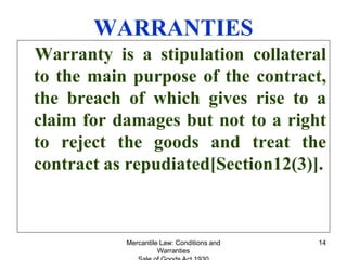 Mercantile Law: Conditions and
Warranties
14
WARRANTIES
Warranty is a stipulation collateral
to the main purpose of the co...