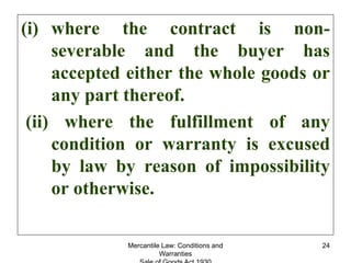 Mercantile Law: Conditions and
Warranties
24
(i) where the contract is non-
severable and the buyer has
accepted either th...