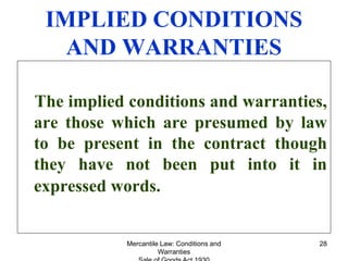 Mercantile Law: Conditions and
Warranties
28
IMPLIED CONDITIONS
AND WARRANTIES
The implied conditions and warranties,
are ...