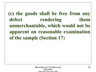 Mercantile Law: Conditions and
Warranties
36
(c) the goods shall be free from any
defect rendering them
unmerchantable, wh...