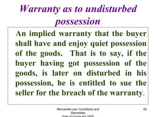 Mercantile Law: Conditions and
Warranties
49
Warranty as to undisturbed
possession
An implied warranty that the buyer
shal...