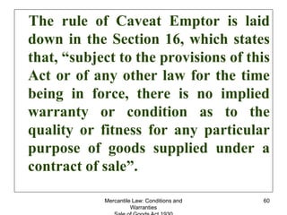 Mercantile Law: Conditions and
Warranties
60
The rule of Caveat Emptor is laid
down in the Section 16, which states
that, ...