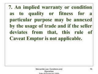 Mercantile Law: Conditions and
Warranties
76
7. An implied warranty or condition
as to quality or fitness for a
particular...