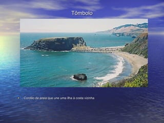 TômboloTômbolo
• Cordão de areia que une uma ilha à costa vizinhaCordão de areia que une uma ilha à costa vizinha
 