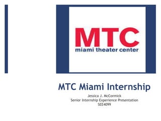 MTC Miami Internship
Jessica J. McCormick
Senior Internship Experience Presentation
SEE4099
 