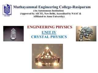 ENGINEERING PHYSICS
UNIT IV
CRYSTAL PHYSICS
Muthayammal Engineering College-Rasipuram
(An Autonomous Institution)
(Approved by AICTE, New Delhi, Accredited by NAAC &
Affiliated to Anna University)
 