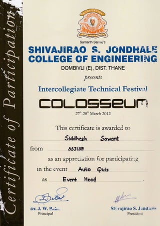 (,.
from
AS
tn the
AS
Dr. J. W. E.ik,.
Principal
"t! tt'
L
It'
Sh-vajirao S. J und-r,tic
Presiii:rt
SHIVAJIHAO JONDHALE
COLLEGE GF ENGINEEBIffiG
DOMBTVU (E), DIST. THANE
presents
Intercollegiate Technicai Festivrrl
EESLE]ESELITT-i
27"-28" March 201,2
This certifi cate is awardei tcr
Stadhesh Sawart
59tr@E
an apprerratiotr for participati: -r
ervent Auto Quiz
E ver* Hear{
 