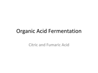 Organic Acid Fermentation
Citric and Fumaric Acid
 