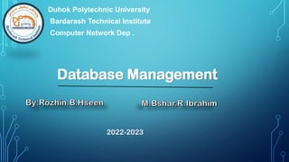 Database Management
2022-2023
Duhok Polytechnic University
Bardarash Technical Institute
Computer Network Dep .
 