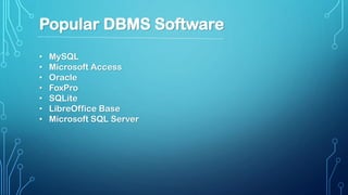 • MySQL
• Microsoft Access
• Oracle
• FoxPro
• SQLite
• LibreOffice Base
• Microsoft SQL Server
Popular DBMS Software
 