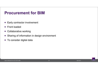 Procurement for BIM
 Early contractor involvement
 Front loaded
 Collaborative working
 Sharing of information in design environment
 To consider digital data
24 April 2014Lego to Minecraft: from 3D CAD to BIM
 
