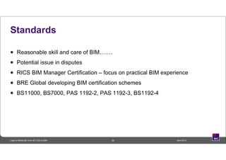 Standards
 Reasonable skill and care of BIM…….
 Potential issue in disputes
 RICS BIM Manager Certification – focus on practical BIM experience
 BRE Global developing BIM certification schemes
 BS11000, BS7000, PAS 1192-2, PAS 1192-3, BS1192-4
36 April 2014Lego to Minecraft: from 3D CAD to BIM
 