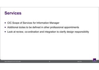 Services
 CIC Scope of Services for Information Manager
 Additional duties to be defined in other professional appointments
 Look at review, co-ordination and integration to clarify design responsibility
39 April 2014Lego to Minecraft: from 3D CAD to BIM
 