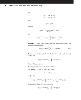 Since
e2x
ε 2 1 $ 0 ifx $ 0
e2x
ε 2 1 , 0 ifx , 0
;
then
x e2x
ε 2 1

$ 0;
therefore
xtanh

x
ε

5
1
e2x
ε 1 1
x e2x
ε 2 1

$ 0;
and
xtanh

x
ε

5 xtanh

x
ε








 5 x
j j tanh

x
ε








 $ 0:
Lemma 1.2: [8] For every given scalar χAR and positive scalar ε, the
following inequality holds:
0 # χ



 2 χtanh
χ
ε
 
# με; μ 5 0:2785: ðA2Þ
Lemma 1.3: [9] Let f; V: 0; N
½ ÞAR, then _
V # 2 αV 1 f; ’t $ t0 $ 0
implies that
VðtÞ # e2αðt2t0Þ
Vðt0Þ 1
ðt
t0
e2αðt2τÞ
fðτÞdτ
For any finite constant α.
According to [9], we have the proof as follows:
Let ωðtÞ9 _
V 1 αV 2 f , we have ωðtÞ # 0, and
_
V 5 2 αV 1 f 1 ω
implies that
VðtÞ 5 e2αðt2t0Þ
Vðt0Þ 1
ðt
t0
e2αðt2τÞ
fðτÞdτ 1
ðt
t0
e2αðt2τÞ
ωðτÞdτ:
Because ωðtÞ , 0 and ’t $ t0 $ 0, we have
VðtÞ # e2αðt2t0Þ
Vðt0Þ 1
ðt
t0
e2αðt2τÞ
fðτÞdτ:
28 CHAPTER 1 Basic sliding mode control principle and design
 