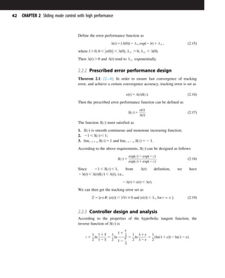 Define the error performance function as
λðtÞ 5 ðλð0ÞÞ 2 λNexpð2 ltÞ 1 λN; ð2:15Þ
where l . 0; 0 , eð0Þ



 , λð0Þ; λN . 0; λN , λð0Þ.
Then λðtÞ . 0 and λðtÞ tend to λN exponentially.
2.2.2 Prescribed error performance design
Theorem 2.1: [24]: In order to ensure fast convergence of tracking
error, and achieve a certain convergence accuracy, tracking error is set as
eðtÞ 5 λðtÞSðεÞ: ð2:16Þ
Then the prescribed error performance function can be defined as
SðεÞ 5
eðtÞ
λðtÞ
: ð2:17Þ
The function SðεÞ must satisfied as
1. SðεÞ is smooth continuous and monotone increasing function;
2. 21 , SðεÞ , 1;
3. limε-1NSðεÞ 5 1 and limε-2NSðεÞ 5 2 1.
According to the above requirements, SðεÞ can be designed as follows:
SðεÞ 5
expðεÞ 2 expð2εÞ
expðεÞ 1 expð2εÞ
: ð2:18Þ
Since 21 , SðεÞ , 1, from λðtÞ definition, we have
2λðtÞ , λðtÞSðεÞ , λðtÞ, i.e.,
2λðtÞ , eðtÞ , λðtÞ:
We can then get the tracking error set as
Ξ 5 feAR: jeðtÞj , λ’t $ 0 and jeðtÞj , λNfor t-Ng: ð2:19Þ
2.2.3 Controller design and analysis
According to the properties of the hyperbolic tangent function, the
inverse function of SðεÞ is
ε 5
1
2
ln
1 1 S
1 2 S
5
1
2
ln
1 1
e
λ
1 2
e
λ
5
1
2
ln
λ 1 e
λ 2 e
5
1
2
ðlnðλ 1 eÞÞ 2 lnðλ 2 eÞ:
42 CHAPTER 2 Sliding mode control with high performance
 