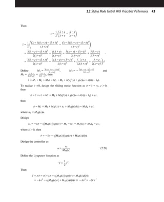 Then
_
ε 5
1
2
_
λ 1 _
e
λ 1 e
2
_
λ 2 _
e
λ 2 e
€
ε 5
1
2
ð€
λ 1 €
eÞðλ 1 eÞ 2 ð_
λ1 _
eÞ2
ðλ1eÞ2
2
ð€
λ 2 €
eÞðλ 2 eÞ 2 ð_
λ2 _
eÞ2
ðλ2eÞ2
!
5
€
λðλ 1 eÞ 2 ð_
λ1 _
eÞ2
2ðλ1eÞ2
1
€
eðλ 1 eÞ
2ðλ1eÞ2
2
€
λðλ 2 eÞ 2 ð_
λ2 _
eÞ2
2ðλ2eÞ2
1
€
eðλ 2 eÞ
2ðλ2eÞ2
5
€
λðλ 1 eÞ 2 ð_
λ1 _
eÞ2
2ðλ1eÞ2
2
€
λðλ 2 eÞ 2 ð_
λ2 _
eÞ2
2ðλ2eÞ2
1
λ 1 e
2ðλ1eÞ2
1
λ 2 e
2ðλ2eÞ2
€
e
:
Define M1 5
€
λðλ 1 eÞ 2 ð_
λ1_
eÞ2
2ðλ1eÞ2 , M2 5 2
€
λðλ 2 eÞ 2 ð_
λ2_
eÞ2
2ðλ2eÞ2 and
M3 5 λ 1 e
2ðλ1eÞ2 1 λ 2 e
2ðλ2eÞ2, then
€
ε 5 M1 1 M2 1 M3 €
e 5 M1 1 M2 1 M3ðfðxÞ 1 gðxÞðu 1 dðtÞÞ 2 €
xdÞ:
To realize ε-0, design the sliding mode function as σ 5 _
ε 1 cε, c . 0,
then
_
σ 5 €
ε 1 c_
ε 5 M1 1 M2 1 M3ðfðxÞ 1 gðxÞðu 1 dðtÞÞ 2 €
xdÞ 1 c_
ε;
then
_
σ 5 M1 1 M2 1 M3fðxÞ 1 u1 1 M3gðxÞdðtÞ 2 M3 €
xd 1 c_
ε;
where u1 5 M3gðxÞu.
Design
u1 5 2kσ 2 η M3gðxÞ



sgnðσÞ 2 M1 2 M2 2 M3fðxÞ 1 M3 €
xd 2 c_
ε;
where k . 0, then
_
σ 5 2kσ 2 η M3gðxÞ



sgnðσÞ 1 M3gðxÞdðtÞ:
Design the controller as
u 5
u1
M3gðxÞ
ð2:20Þ
Define the Lyapunov function as
V 5
1
2
σ2
:
Then
_
V 5 σ_
σ 5 σð2 kσ 2 η M3gðxÞ



sgnðσÞ 1 M3gðxÞdðtÞÞ
5 2kσ2
2 η M3gðxÞσ



 1 M3gðxÞdðtÞσ # 2 kσ2
5 22kV
;
43
2.2 Sliding Mode Control With Prescribed Performance
 