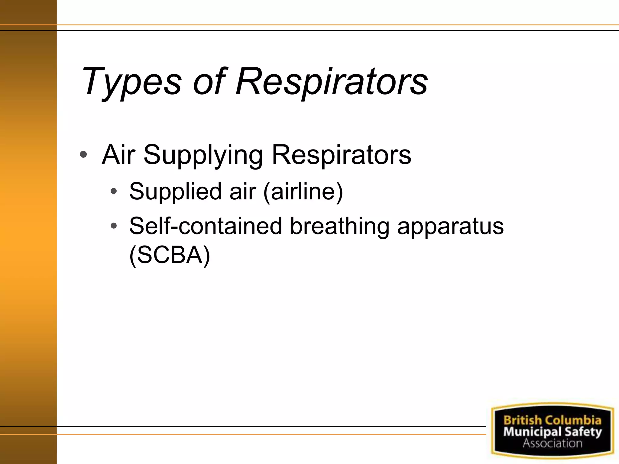Types of Respirators
• Air Supplying Respirators
• Supplied air (airline)
• Self-contained breathing apparatus
(SCBA)
 