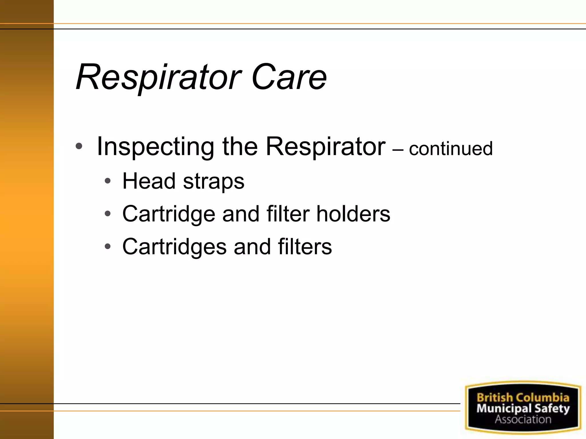 Respirator Care
• Inspecting the Respirator – continued
• Head straps
• Cartridge and filter holders
• Cartridges and filters
 