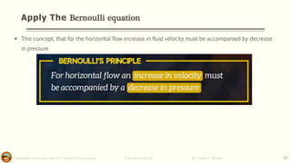 Apply The Bernoulli equation
Salahaddin University- Hawler/ College of Engineering. Fluid Mechanics-II By: Hardi A. Siwaily 12
▪ This concept, that for the horizontal flow increase in fluid velocity must be accompanied by decrease
in pressure
 
