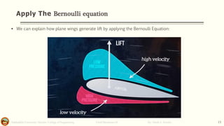Apply The Bernoulli equation
Salahaddin University- Hawler/ College of Engineering. Fluid Mechanics-II By: Hardi A. Siwaily 13
▪ We can explain how plane wings generate lift by applying the Bernoulli Equation:
 