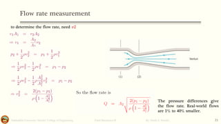 Flow rate measurement
Salahaddin University- Hawler/ College of Engineering. Fluid Mechanics-II By: Hardi A. Siwaily 21
to determine the flow rate, need 𝑣2
The pressure differences give
the flow rate. Real-world flows
are 1% to 40% smaller.
 