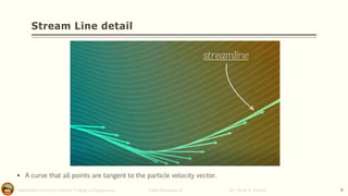 Salahaddin University- Hawler/ College of Engineering. Fluid Mechanics-II By: Hardi A. Siwaily 8
Stream Line detail
▪ A curve that all points are tangent to the particle velocity vector.
 
