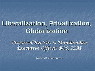 Liberalization, Privatization,
        Globalization
   Prepared By: Mr. S. Manikandan
     Executive Officer, BOS, ICAI

            General Economics
 