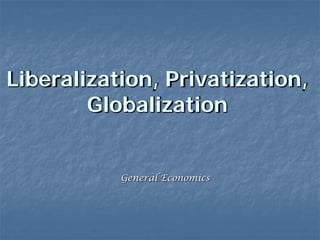 Liberalization, Privatization,
        Globalization


           General Economics
 