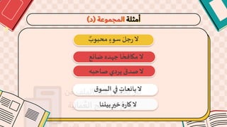 ‫أمثلة‬
‫المجموعة‬
(
‫د‬
)
‫محبوب‬ ٍ‫سوء‬ َ‫جل‬‫ر‬‫ال‬
‫ضائع‬ ‫جهده‬‫ا‬ ً‫مكافح‬‫ال‬
‫صاحبه‬ ‫يردي‬
َ
‫صدق‬‫ال‬
‫بيننا‬ ٍ‫خير‬ َ‫ه‬‫ر‬‫كا‬‫ال‬
‫ق‬‫السو‬ ‫في‬ ٍ
‫بائعات‬‫ال‬
 