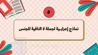 ‫للجنس‬ ‫النافية‬ ‫ال‬ ‫لجملة‬ ‫ـية‬‫ـ‬‫ـ‬‫ـ‬‫ب‬‫إعرا‬ ‫نماذج‬
5
 