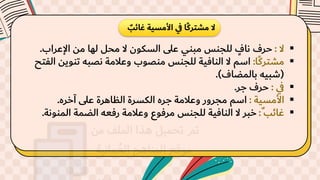 ٌ
‫غائب‬ ‫األمسية‬ ‫ي‬
‫ف‬ ‫ا‬ً‫ك‬‫مشتر‬ ‫ال‬
▪
‫ال‬
:
‫اإلعراب‬ ‫من‬ ‫لها‬ ‫محل‬ ‫ال‬ ‫السكون‬ ‫على‬ ‫مبني‬ ‫للجنس‬ ٍ
‫ناف‬ ‫حرف‬
.
▪
‫ًا‬‫ك‬‫مشتر‬
:
‫تنوين‬ ُ‫نصب‬ ‫وعالمة‬ ‫منصوب‬ ‫للجنس‬ ‫النافية‬ ‫ال‬ ‫اسم‬
‫الفتح‬
(
‫بالمضاف‬ ُ‫شبي‬
.)
▪
‫ي‬
‫ف‬
:
‫جر‬ ‫حرف‬
.
▪
‫األمسية‬
:
‫آخره‬ ‫على‬ ‫الظاهرة‬ ‫الكسرة‬ ‫جره‬ ‫وعالمة‬ ‫مجرور‬ ‫اسم‬
.
▪
ٌ ‫غائب‬
:
‫المنون‬ ‫الضمة‬ ُ‫رفع‬ ‫وعالمة‬ ‫مرفوع‬ ‫للجنس‬ ‫النافية‬ ‫ال‬ ‫خبر‬
‫ة‬
.
 