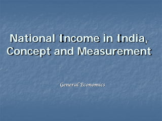 National Income in India,
Concept and Measurement

         General Economics
 