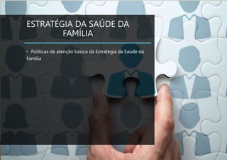 ESTRATÉGIA DA SAÚDE DA
FAMÍLIA
• Políticas de atenção básica da Estratégia da Saúde da
Família
 