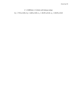 𝐶 = 0.803𝑚𝑚 > 0, ℎ𝑜𝑙𝑒𝑠  𝑤𝑖𝑙𝑙  𝑎𝑙𝑤𝑎𝑦𝑠  𝑎𝑙𝑖𝑔𝑛
𝐷 = 7.92 ± 0.04,   𝐷 = 6.80 ± 0.03,   𝐿 = 20.49 ± 0.10,   𝐿 = 20.49 ± 0.10
Group 6 pg 145
 