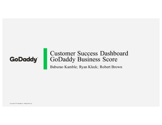 Copyright© 2017GoDaddyInc. AllRights Reserved.
Customer Success Dashboard
GoDaddy Business Score
Baburao Kamble; Ryan Klec...