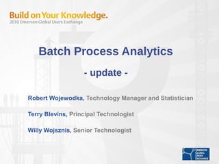 Batch Process Analytics
- update -
Robert Wojewodka, Technology Manager and Statistician
Terry Blevins, Principal Technologist
Willy Wojsznis, Senior Technologist
 