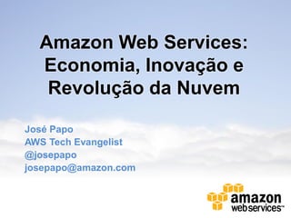 Amazon Web Services:
  Economia, Inovação e
   Revolução da Nuvem

José Papo
AWS Tech Evangelist
@josepapo
josepapo@amazon.com
 