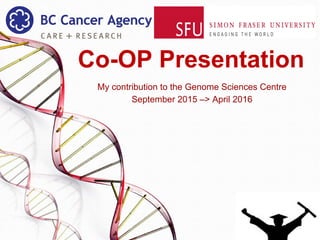 Co-OP Presentation
My contribution to the Genome Sciences Centre
September 2015 –> April 2016
 