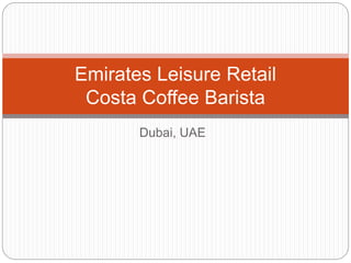 Dubai, UAE
Emirates Leisure Retail
Costa Coffee Barista
 