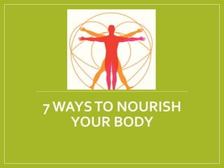 7 WAYSTO NOURISH
YOUR BODY
 
