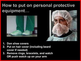 1. Don shoe covers
2. Put on hair cover (including beard
cover if needed)
3. Remove rings, bracelets, and watch
OR push watch up on your arm
 