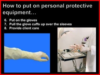 6. Put on the gloves
7. Pull the glove cuffs up over the sleeves
8. Provide client care
 