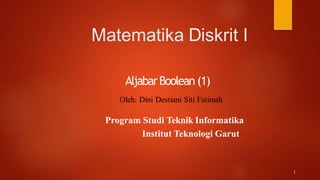 1
Matematika Diskrit I
AljabarBoolean(1)
Program Studi Teknik Informatika
Institut Teknologi Garut
 