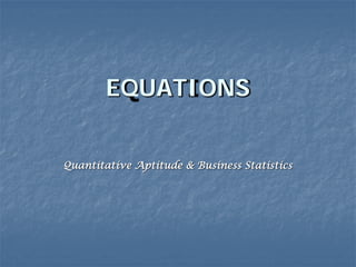 EQUATIONS


Quantitative Aptitude & Business Statistics
 